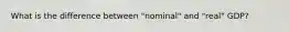 What is the difference between "nominal" and "real" GDP?