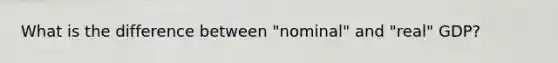 What is the difference between "nominal" and "real" GDP?