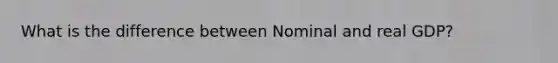 What is the difference between Nominal and real GDP?