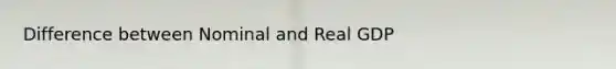 Difference between Nominal and Real GDP