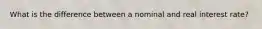 What is the difference between a nominal and real interest rate?