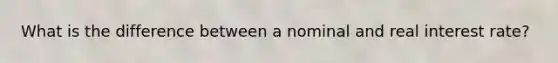 What is the difference between a nominal and real interest rate?