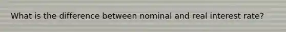 What is the difference between nominal and real interest rate?