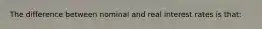 The difference between nominal and real interest rates is that:
