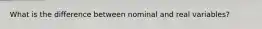 What is the difference between nominal and real variables?