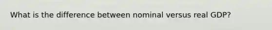 What is the difference between nominal versus real GDP?