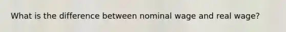What is the difference between nominal wage and real wage?