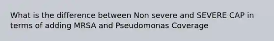 What is the difference between Non severe and SEVERE CAP in terms of adding MRSA and Pseudomonas Coverage