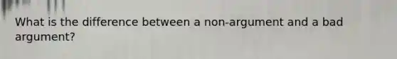 What is the difference between a non-argument and a bad argument?