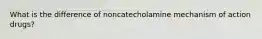 What is the difference of noncatecholamine mechanism of action drugs?