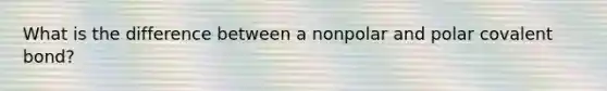 What is the difference between a nonpolar and polar covalent bond?