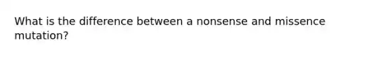 What is the difference between a nonsense and missence mutation?