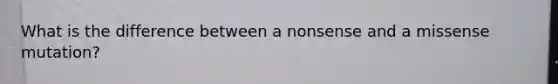 What is the difference between a nonsense and a missense mutation?