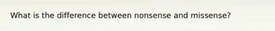 What is the difference between nonsense and missense?