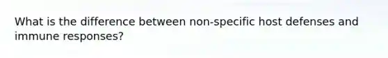 What is the difference between non-specific host defenses and immune responses?