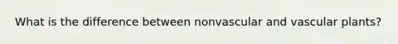 What is the difference between nonvascular and vascular plants?
