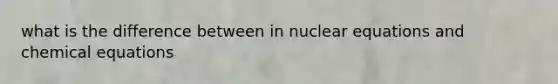 what is the difference between in nuclear equations and chemical equations