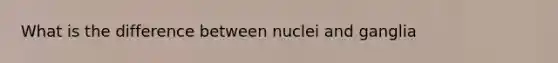 What is the difference between nuclei and ganglia