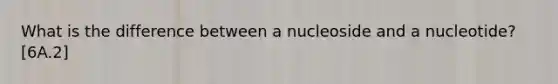 What is the difference between a nucleoside and a nucleotide? [6A.2]