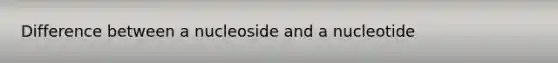 Difference between a nucleoside and a nucleotide