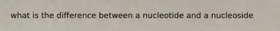 what is the difference between a nucleotide and a nucleoside