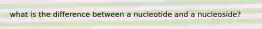 what is the difference between a nucleotide and a nucleoside?