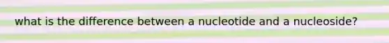 what is the difference between a nucleotide and a nucleoside?