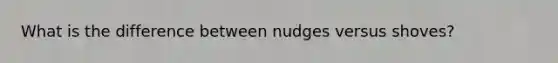 What is the difference between nudges versus shoves?