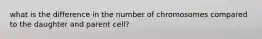 what is the difference in the number of chromosomes compared to the daughter and parent cell?