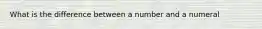 What is the difference between a number and a numeral