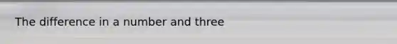 The difference in a number and three