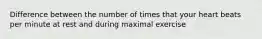 Difference between the number of times that your heart beats per minute at rest and during maximal exercise