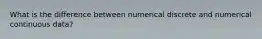 What is the difference between numerical discrete and numerical continuous data?