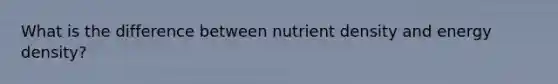 What is the difference between nutrient density and energy density?