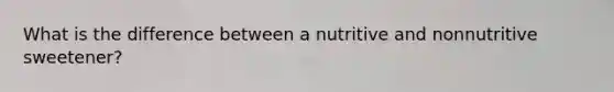 What is the difference between a nutritive and nonnutritive sweetener?