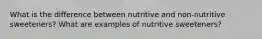 What is the difference between nutritive and non-nutritive sweeteners? What are examples of nutritive sweeteners?