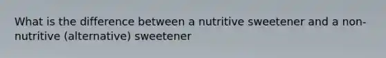 What is the difference between a nutritive sweetener and a non-nutritive (alternative) sweetener