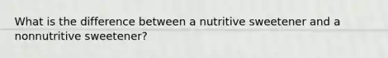 What is the difference between a nutritive sweetener and a nonnutritive sweetener?