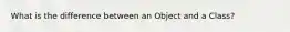 What is the difference between an Object and a Class?