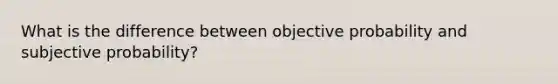 What is the difference between objective probability and subjective probability?