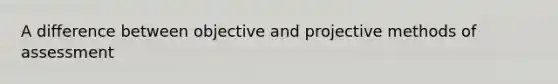 A difference between objective and projective methods of assessment