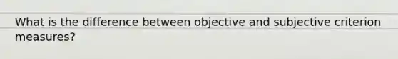 What is the difference between objective and subjective criterion measures?