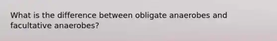 What is the difference between obligate anaerobes and facultative anaerobes?