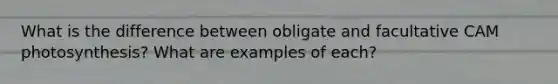 What is the difference between obligate and facultative CAM photosynthesis? What are examples of each?