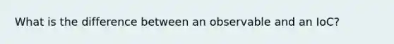 What is the difference between an observable and an IoC?