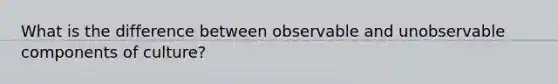 What is the difference between observable and unobservable components of culture?