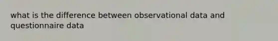 what is the difference between observational data and questionnaire data