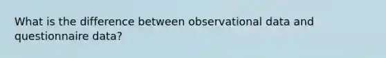 What is the difference between observational data and questionnaire data?