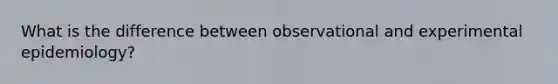 What is the difference between observational and experimental epidemiology?