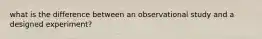 what is the difference between an observational study and a designed experiment?